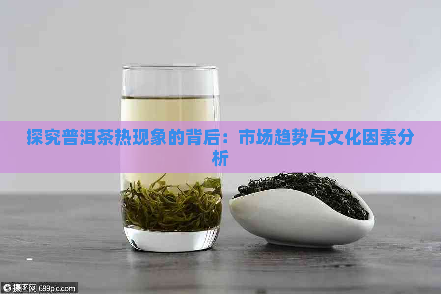 的背后：市场趋势与文化因素分析龙8游戏进入探究普洱茶热现象